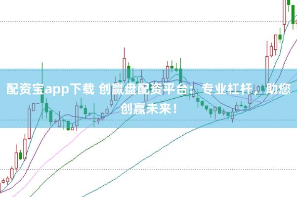 配资宝app下载 创赢盘配资平台：专业杠杆，助您创赢未来！