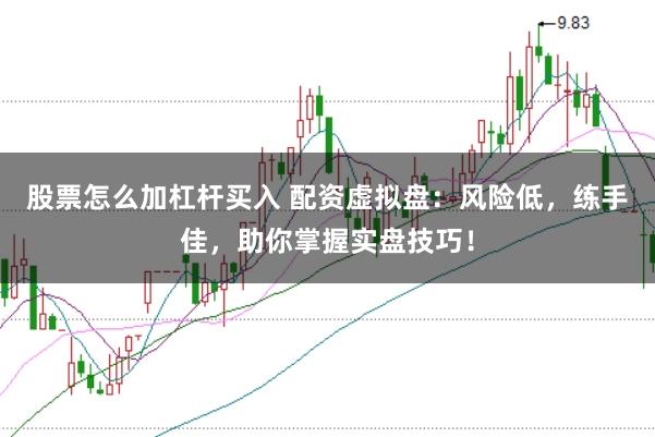 股票怎么加杠杆买入 配资虚拟盘：风险低，练手佳，助你掌握实盘技巧！