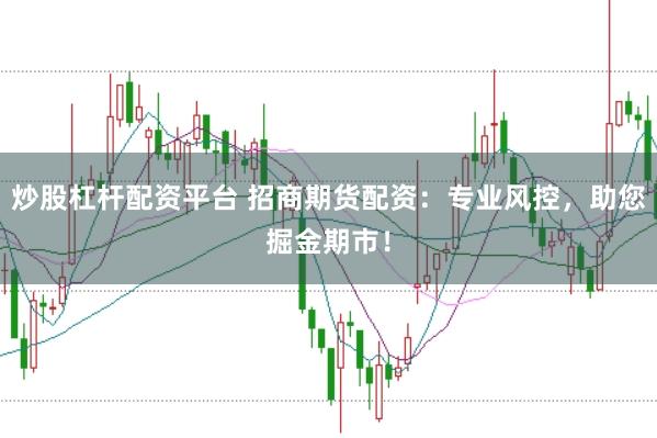炒股杠杆配资平台 招商期货配资：专业风控，助您掘金期市！