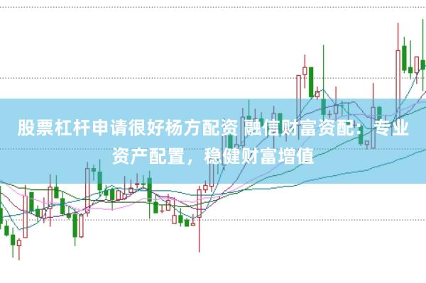 股票杠杆申请很好杨方配资 融信财富资配：专业资产配置，稳健财富增值