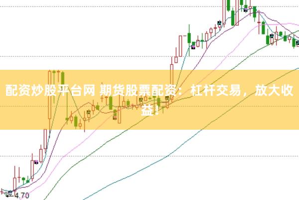 配资炒股平台网 期货股票配资：杠杆交易，放大收益！