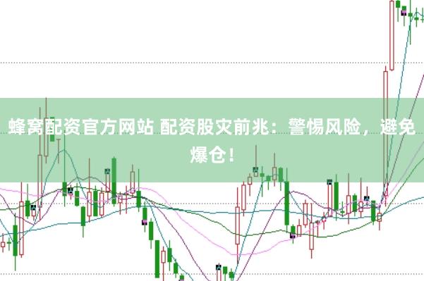 蜂窝配资官方网站 配资股灾前兆：警惕风险，避免爆仓！