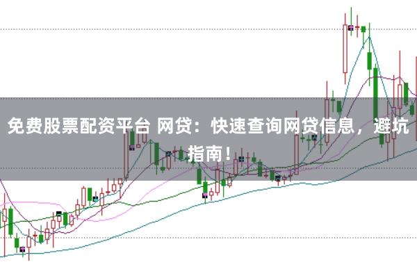 免费股票配资平台 网贷：快速查询网贷信息，避坑指南！