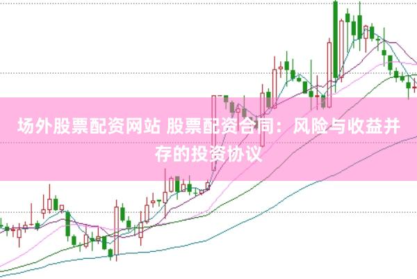 场外股票配资网站 股票配资合同：风险与收益并存的投资协议