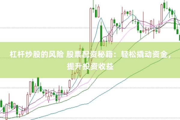 杠杆炒股的风险 股票配资秘籍：轻松撬动资金，提升投资收益