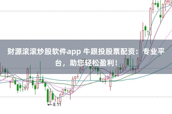 财源滚滚炒股软件app 牛跟投股票配资：专业平台，助您轻松盈利！