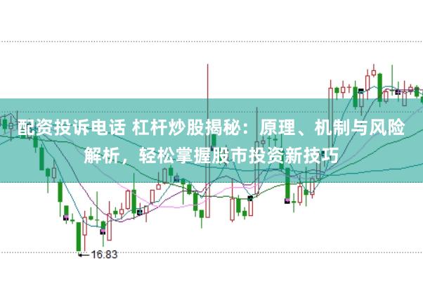 配资投诉电话 杠杆炒股揭秘：原理、机制与风险解析，轻松掌握股市投资新技巧