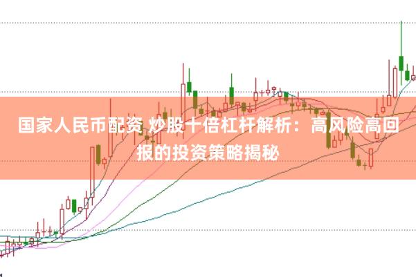 国家人民币配资 炒股十倍杠杆解析：高风险高回报的投资策略揭秘