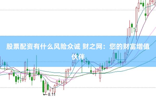 股票配资有什么风险众诚 财之网：您的财富增值伙伴