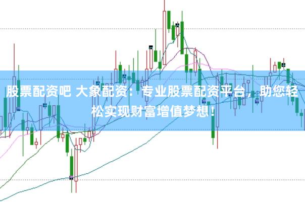股票配资吧 大象配资：专业股票配资平台，助您轻松实现财富增值梦想！