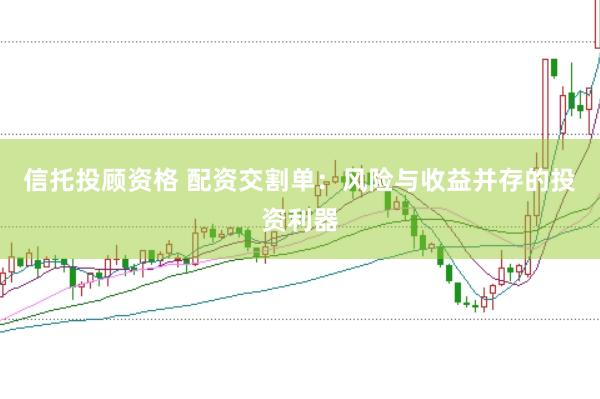 信托投顾资格 配资交割单：风险与收益并存的投资利器