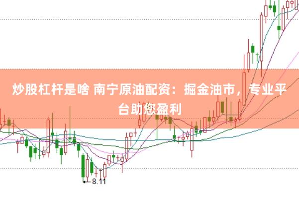 炒股杠杆是啥 南宁原油配资：掘金油市，专业平台助您盈利