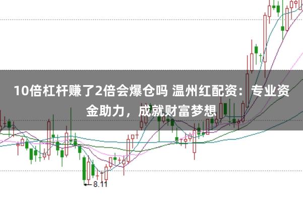 10倍杠杆赚了2倍会爆仓吗 温州红配资：专业资金助力，成就财富梦想