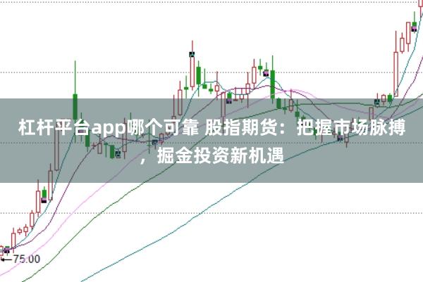 杠杆平台app哪个可靠 股指期货：把握市场脉搏，掘金投资新机遇