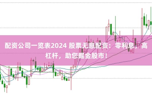 配资公司一览表2024 股票无息配资：零利息，高杠杆，助您掘金股市！