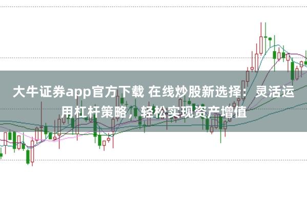 大牛证券app官方下载 在线炒股新选择：灵活运用杠杆策略，轻松实现资产增值