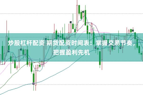 炒股杠杆配资 期货配资时间表：掌握交易节奏，把握盈利先机