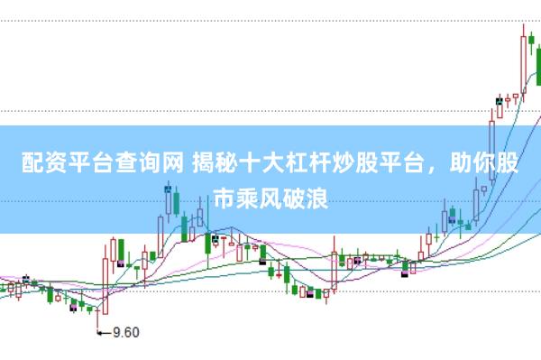 配资平台查询网 揭秘十大杠杆炒股平台，助你股市乘风破浪