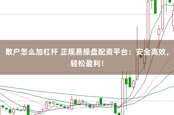 散户怎么加杠杆 正规易操盘配资平台：安全高效，轻松盈利！