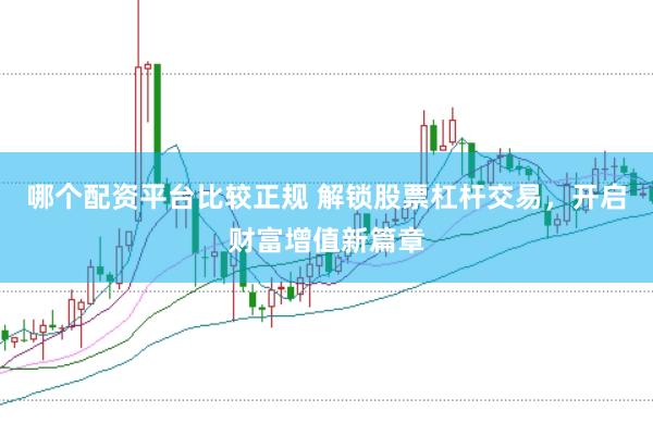 哪个配资平台比较正规 解锁股票杠杆交易，开启财富增值新篇章