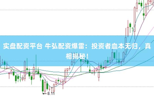 实盘配资平台 牛弘配资爆雷：投资者血本无归，真相揭秘！