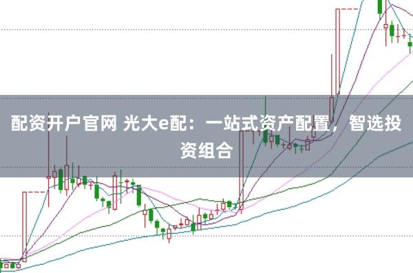 配资开户官网 光大e配：一站式资产配置，智选投资组合