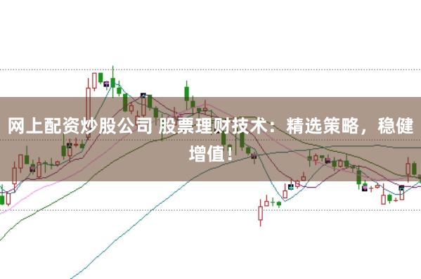 网上配资炒股公司 股票理财技术：精选策略，稳健增值！