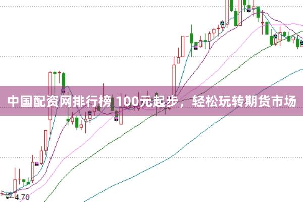 中国配资网排行榜 100元起步，轻松玩转期货市场