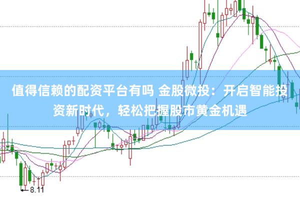 值得信赖的配资平台有吗 金股微投：开启智能投资新时代，轻松把握股市黄金机遇