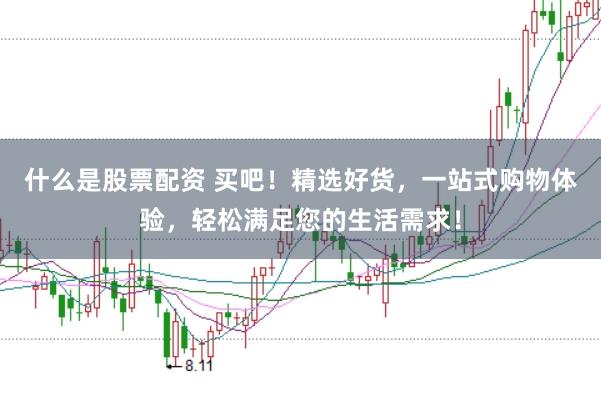 什么是股票配资 买吧！精选好货，一站式购物体验，轻松满足您的生活需求！