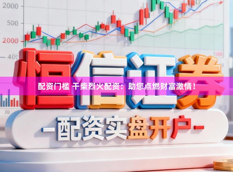 配资门槛 干柴烈火配资：助您点燃财富激情！