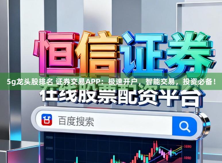 5g龙头股排名 证券交易APP：极速开户，智能交易，投资必备！