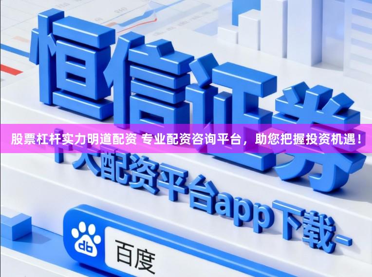 股票杠杆实力明道配资 专业配资咨询平台，助您把握投资机遇！