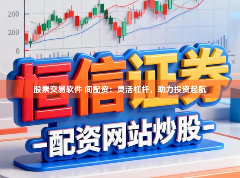 股票交易软件 间配资：灵活杠杆，助力投资起航
