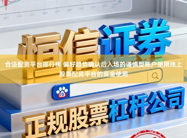 合法配资平台排行榜 偏好趋势确认后入场的谨慎型账户使用线上股票配资平台的资金使用