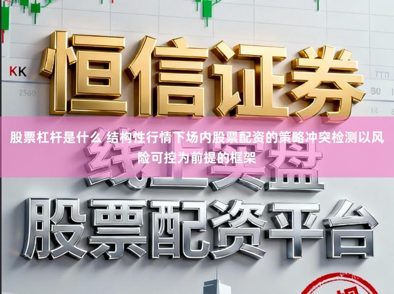 股票杠杆是什么 结构性行情下场内股票配资的策略冲突检测以风险可控为前提的框架