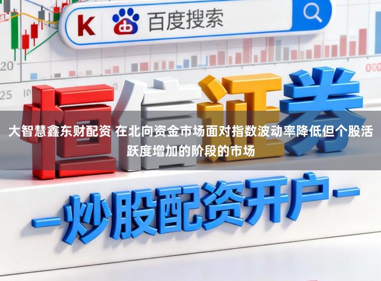 大智慧鑫东财配资 在北向资金市场面对指数波动率降低但个股活跃度增加的阶段的市场