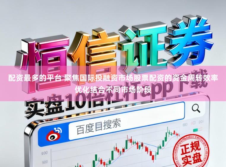 配资最多的平台 聚焦国际投融资市场股票配资的资金周转效率优化结合不同市场阶段