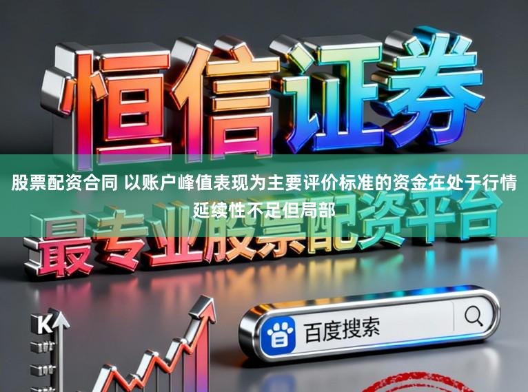 股票配资合同 以账户峰值表现为主要评价标准的资金在处于行情延续性不足但局部