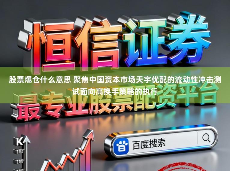 股票爆仓什么意思 聚焦中国资本市场天宇优配的流动性冲击测试面向高换手策略的执行