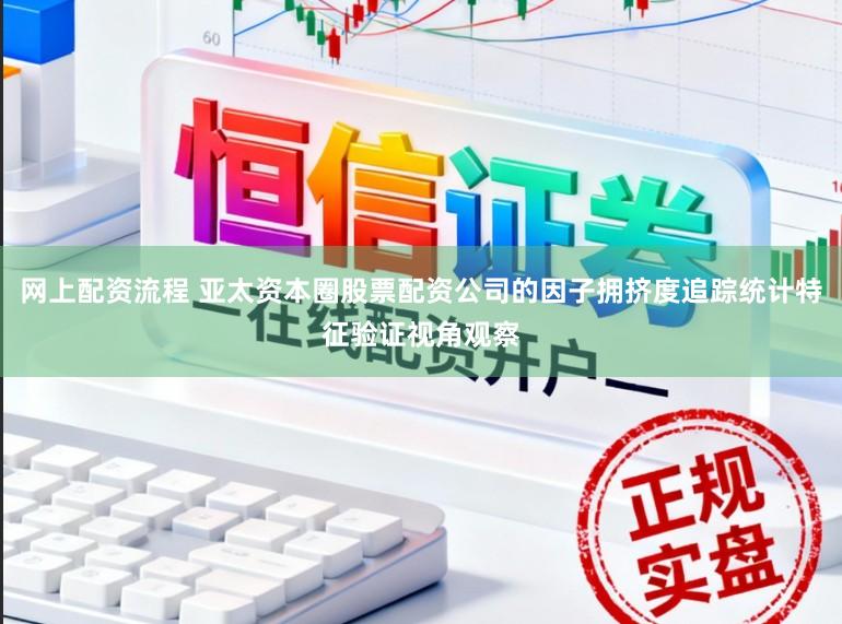 网上配资流程 亚太资本圈股票配资公司的因子拥挤度追踪统计特征验证视角观察