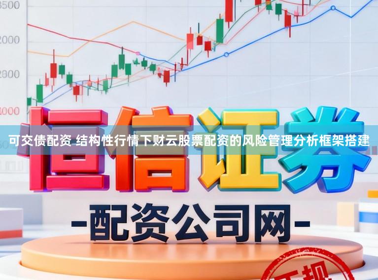 可交债配资 结构性行情下财云股票配资的风险管理分析框架搭建