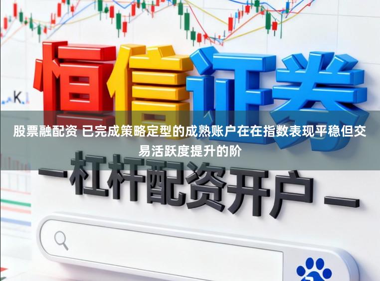 股票融配资 已完成策略定型的成熟账户在在指数表现平稳但交易活跃度提升的阶