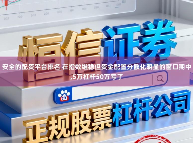 安全的配资平台排名 在指数维稳但资金配置分散化明显的窗口期中,5万杠杆50万亏了