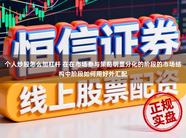 个人炒股怎么加杠杆 在在市场参与策略明显分化的阶段的市场结构中阶段如何用好外汇配