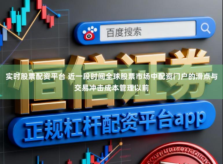 实时股票配资平台 近一段时间全球股票市场中配资门户的滑点与交易冲击成本管理以前
