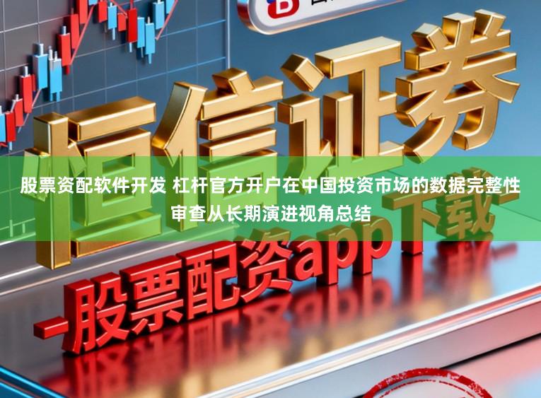 股票资配软件开发 杠杆官方开户在中国投资市场的数据完整性审查从长期演进视角总结