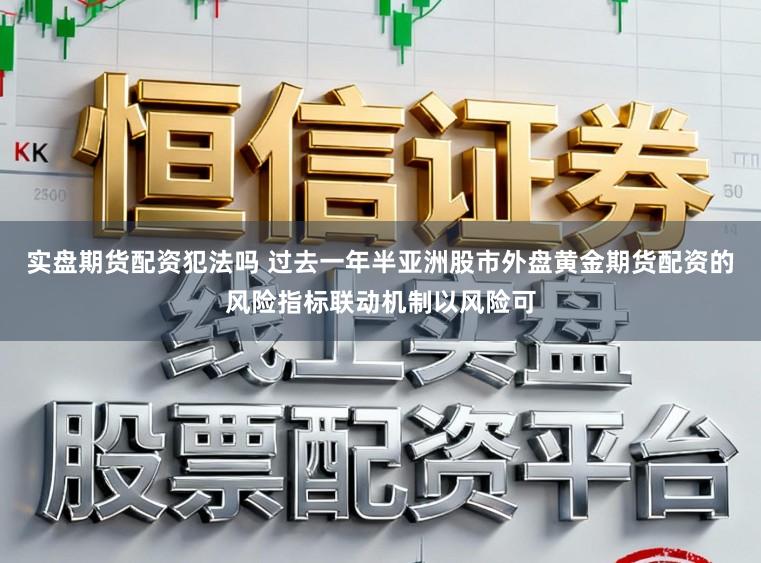 实盘期货配资犯法吗 过去一年半亚洲股市外盘黄金期货配资的风险指标联动机制以风险可