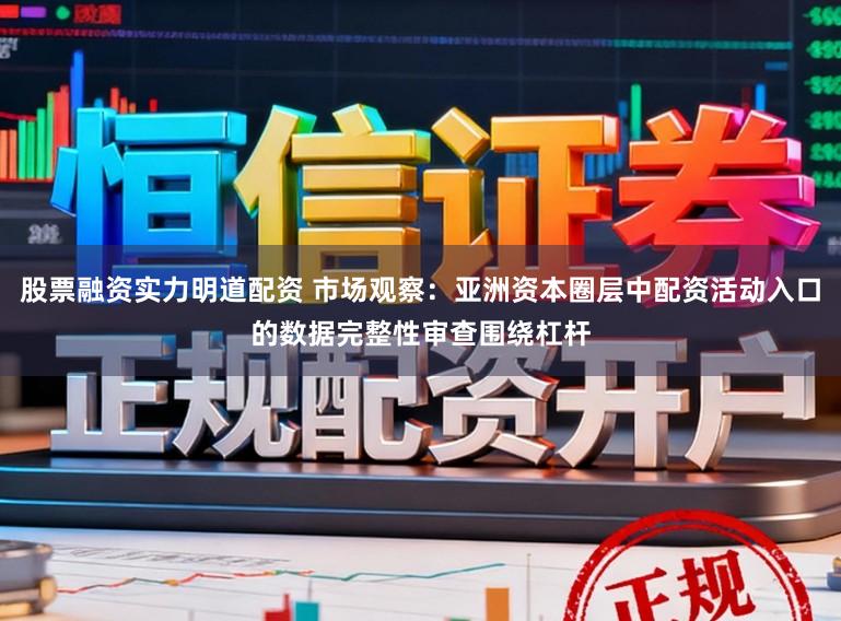 股票融资实力明道配资 市场观察：亚洲资本圈层中配资活动入口的数据完整性审查围绕杠杆