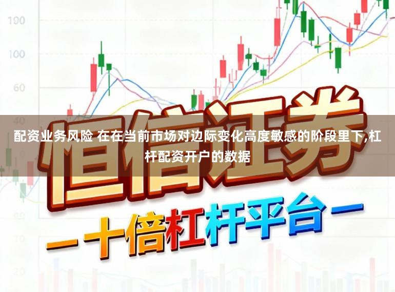 配资业务风险 在在当前市场对边际变化高度敏感的阶段里下,杠杆配资开户的数据
